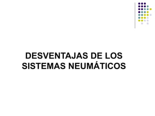 DESVENTAJAS DE LOS
SISTEMAS NEUMÁTICOS
 