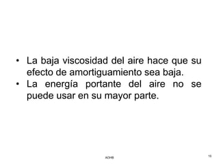 • La baja viscosidad del aire hace que su
  efecto de amortiguamiento sea baja.
• La energía portante del aire no se
  puede usar en su mayor parte.




                   AOHB                     15
 