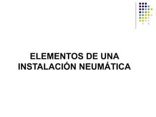 ELEMENTOS DE UNA
INSTALACIÓN NEUMÁTICA
 