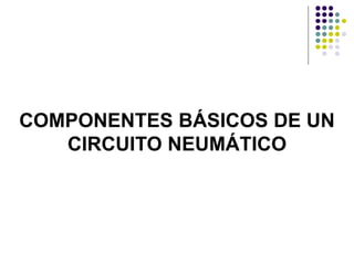 COMPONENTES BÁSICOS DE UN
   CIRCUITO NEUMÁTICO
 