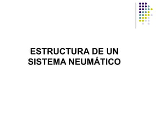 ESTRUCTURA DE UN
SISTEMA NEUMÁTICO
 