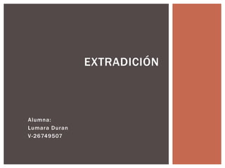 Alumna:
Lumara Duran
V-26749507
EXTRADICIÓN
 