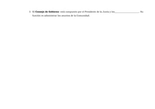 3. El Consejo de Gobierno: está compuesto por el Presidente de la Junta y los______________________. Su
función es administrar los asuntos de la Comunidad.

 
