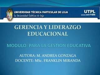 GERENCIA Y LIDERAZGO
    EDUCACIONAL


 AUTORA: M. ANDREA GONZAGA
DOCENTE: MSc. FRANKLIN MIRANDA
 