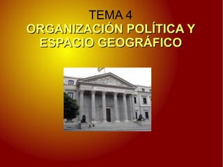 TEMA 4 ORGANIZACIÓN POLÍTICA Y ESPACIO GEOGRÁFICO 