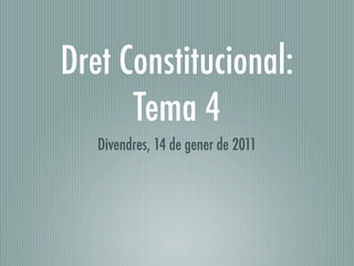 Dret Constitucional:
      Tema 4
   Divendres, 14 de gener de 2011
 