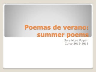 Poemas de verano:
   summer poems
          Sara Moya Pulpón
          Curso 2012-2013
 
