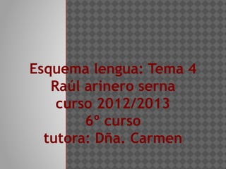 Esquema lengua: Tema 4
   Raúl arinero serna
    curso 2012/2013
        6º curso
  tutora: Dña. Carmen
 