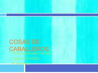 COSAS DE
CABALLEROS
Pilar Calcerrada Peinado
Curso 2013/2014
6º Primaria