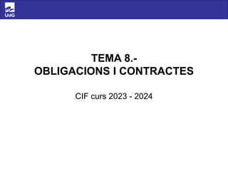 TEMA 8.-
OBLIGACIONS I CONTRACTES
CIF curs 2023 - 2024
 