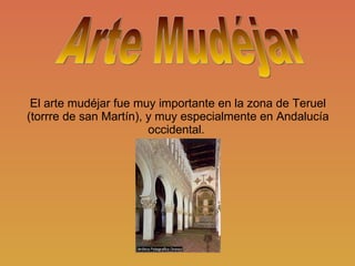 El arte mudéjar fue muy importante en la zona de Teruel (torrre de san Martín), y muy especialmente en Andalucía occidental.  Arte Mudéjar 