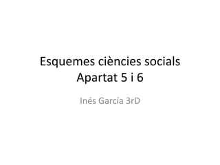 Esquemes ciències socials
Apartat 5 i 6
Inés García 3rD
 