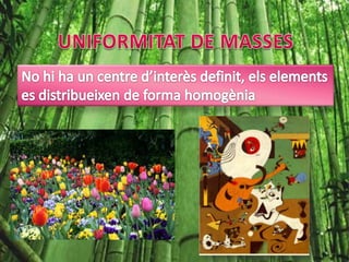 UNIFORMITAT DE MASSESNo hi ha un centre d’interès definit, els elements es distribueixen de forma homogènia