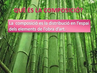 QUÈ ÉS LA COMPOSICIÓ?La  composició es la distribució en l’espai dels elements de l’obra d’art.