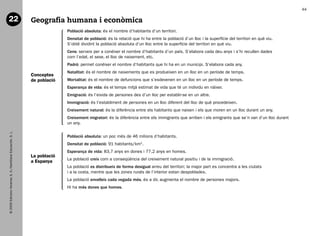 44

   22                                                           Geografia humana i econòmica
                                                                              Població absoluta: és el nombre d’habitants d’un territori.
                                                                              Densitat de població: és la relació que hi ha entre la població d’un lloc i la superfície del territori en què viu.
                                                                              S’obté dividint la població absoluta d’un lloc entre la superfície del territori en què viu.
                                                                              Cens: serveix per a conéixer el nombre d’habitants d’un país. S’elabora cada deu anys i s’hi recullen dades
                                                                              com l’edat, el sexe, el lloc de naixement, etc.
                                                                              Padró: permet conéixer el nombre d’habitants que hi ha en un municipi. S’elabora cada any.
                                                                              Natalitat: és el nombre de naixements que es produeixen en un lloc en un període de temps.
                                                                Conceptes
                                                                de població   Mortalitat: és el nombre de defuncions que s’esdevenen en un lloc en un període de temps.
                                                                              Esperança de vida: és el temps mitjà estimat de vida que té un individu en nàixer.
                                                                              Emigració: és l’eixida de persones des d’un lloc per establir-se en un altre.
                                                                              Immigració: és l’establiment de persones en un lloc diferent del lloc de què procedeixen.
                                                                              Creixement natural: és la diferència entre els habitants que naixen i els que moren en un lloc durant un any.
                                                                              Creixement migratori: és la diferència entre els immigrants que arriben i els emigrants que se’n van d’un lloc durant
                                                                              un any.
   © 2009 Edicions Voramar, S. A./Santillana Educación, S. L.




                                                                              Població absoluta: un poc més de 46 milions d’habitants.
                                                                              Densitat de població: 91 habitants/km2.
                                                                              Esperança de vida: 83,7 anys en dones i 77,2 anys en homes.
                                                                La població
                                                                              La població creix com a conseqüència del creixement natural positiu i de la immigració.
                                                                a Espanya
                                                                              La població es distribueix de forma desigual arreu del territori; la major part es concentra a les ciutats
                                                                              i a la costa, mentre que les zones rurals de l’interior estan despoblades.
                                                                              La població envelleix cada vegada més, és a dir, augmenta el nombre de persones majors.
                                                                              Hi ha més dones que homes.




166113 _ 0001-0064.indd 44                                                                                                                                                                            17/2/09 12:35:21
 