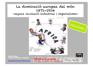 La dominació europea del món
1871-1914
-segona revolució industrial i imperialisme-
h"p://historiaenpresent.blogspot.com/	
  
 
