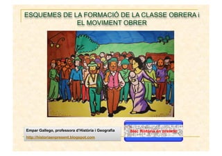 Empar Gallego, professora d’Història i Geografia
http://historiaenpresent.blogspot.com
ESQUEMES DE LA FORMACIÓ DE LA CLASSE OBRERA i
EL MOVIMENT OBRER
 