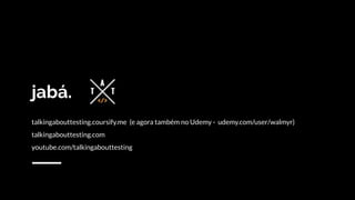 jabá.
talkingabouttesting.coursify.me (e agora também no Udemy - udemy.com/user/walmyr)
talkingabouttesting.com
youtube.com/talkingabouttesting
 