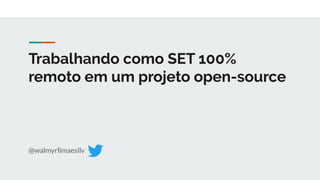 Trabalhando como SET 100%
remoto em um projeto open-source
@walmyrlimaesilv
 