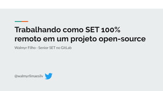 Trabalhando como SET 100%
remoto em um projeto open-source
Walmyr Filho - Senior SET no GitLab
@walmyrlimaesilv
 