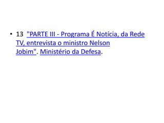 • 13 "PARTE III - Programa É Notícia, da Rede
TV, entrevista o ministro Nelson
Jobim". Ministério da Defesa.
 