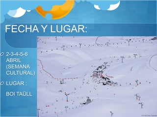 FECHA Y LUGAR:
2-3-4-5-6
ABRIL
(SEMANA
CULTURAL)
LUGAR :
BOI TAÜLL