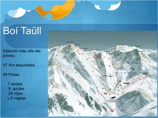 Boí Taüll
Estación más alta del
pirineo
47 Km esquiables.
48 Pistas:
7 verdes
8 azules
24 rojas
y 9 negras
