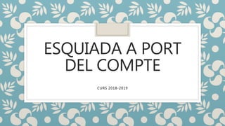 ESQUIADA A PORT
DEL COMPTE
CURS 2018-2019
 