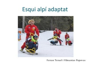 Esqui alpí adaptat
Ferran Teruel i Vilmantas Popovas
 