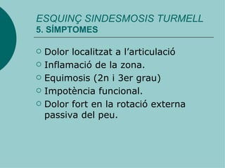 Dolor localitzat a l’articulació Inflamació de la zona. Equimosis (2n i 3er grau) Impotència funcional. Dolor fort en la rotació externa passiva del peu. ESQUINÇ SINDESMOSIS TURMELL 5. SÍMPTOMES 