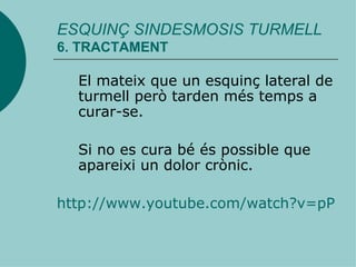 El mateix que un esquinç lateral de turmell però tarden més temps a curar-se.  Si no es cura bé és possible que apareixi un dolor crònic. http://www.youtube.com/watch?v=pPYjCunrCfw ESQUINÇ SINDESMOSIS TURMELL 6. TRACTAMENT 