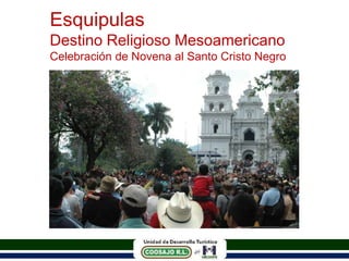 Esquipulas
Destino Religioso Mesoamericano
Celebración de Novena al Santo Cristo Negro
 