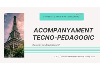 ACOMPANYAMENT
TECNO-PEDAGOGIC
UNIVERSITE PARIS NANTERRE (UPN)
Presentat per Àngels Esquirol
CSUC | Trobada de l‘Anella Científica, 18 juny 2020
 