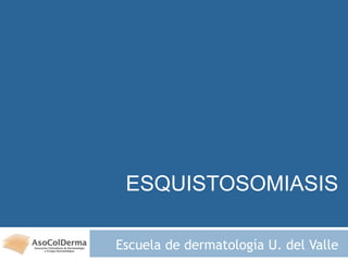 ESQUISTOSOMIASIS
Escuela de dermatología U. del Valle
 