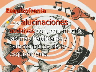 Esquizofrenia Las  alucinaciones  auditivas  son, con mucho, las más habituales y características de la esquizofrenia.   