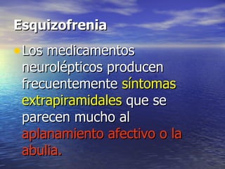 Esquizofrenia Los medicamentos neurolépticos producen frecuentemente  síntomas extrapiramidales  que se parecen mucho al  aplanamiento afectivo o la abulia.  