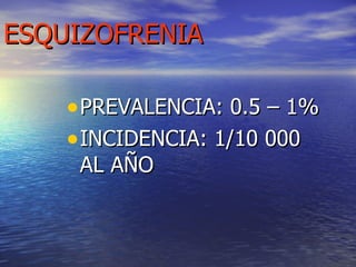 ESQUIZOFRENIA PREVALENCIA: 0.5 – 1% INCIDENCIA: 1/10 000 AL AÑO 