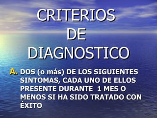 CRITERIOS  DE  DIAGNOSTICO DOS (o más) DE LOS SIGUIENTES SINTOMAS, CADA UNO DE ELLOS PRESENTE DURANTE  1 MES O MENOS SI HA SIDO TRATADO CON ÉXITO 