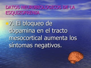 DATOS NEUR0BIOLOGICOS DE LA ESQUIZOFRENIA 7. El bloqueo de dopamina en el tracto mesocortical aumenta los síntomas negativos. 