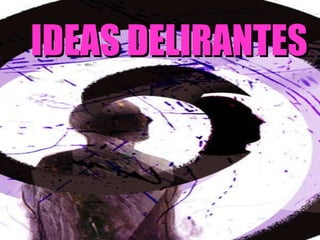 IDEAS DELIRANTES 