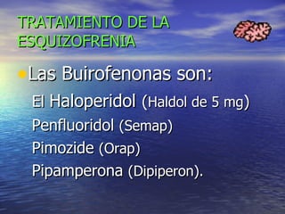 TRATAMIENTO   DE LA ESQUIZOFRENIA Las Buirofenonas son: El  Haloperidol   ( Haldol de 5 mg ) Penfluoridol  (Semap)   Pimozide  (Orap) Pipamperona  (Dipiperon). 