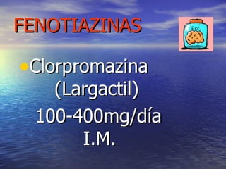 FENOTIAZINAS Clorpromazina  (Largactil)  100-400mg/día I.M. 