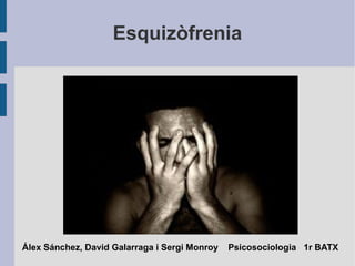Esquizòfrenia Álex Sánchez, David Galarraga i Sergi Monroy  Psicosociologia  1r BATX 