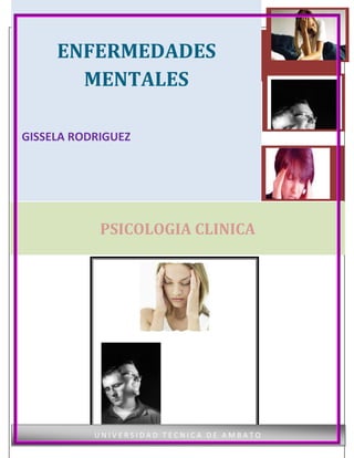 ENFERMEDADES
        MENTALES

GISSELA RODRIGUEZ




                PSICOLOGIA
CARRERA DE PSICOLOGÍA CLÍNICA   CLINICA




            UNIVERSIDAD TECNICA DE AMBATO
 