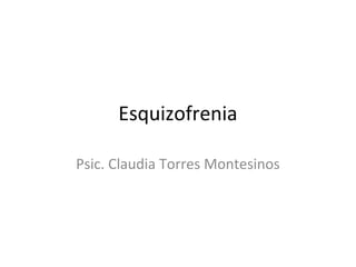 Esquizofrenia

Psic. Claudia Torres Montesinos
 