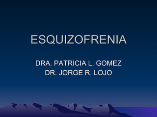 ESQUIZOFRENIA DRA. PATRICIA L. GOMEZ DR. JORGE R. LOJO 
