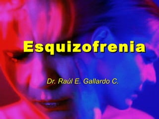 EsquizofreniaEsquizofrenia
Dr. Raúl E. Gallardo C.Dr. Raúl E. Gallardo C.
 