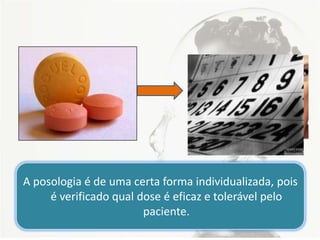 A posologia é de uma certa forma individualizada, pois
é verificado qual dose é eficaz e tolerável pelo
paciente.
 