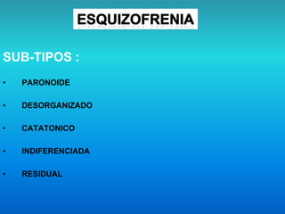 SUB-TIPOS :
• PARONOIDE
• DESORGANIZADO
• CATATONICO
• INDIFERENCIADA
• RESIDUAL
 