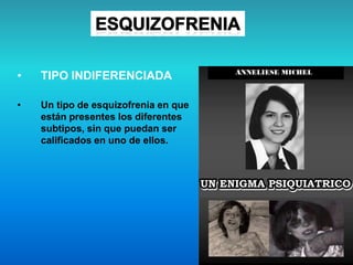 • TIPO INDIFERENCIADA
• Un tipo de esquizofrenia en que
están presentes los diferentes
subtipos, sin que puedan ser
calificados en uno de ellos.
 